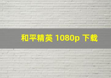 和平精英 1080p 下载